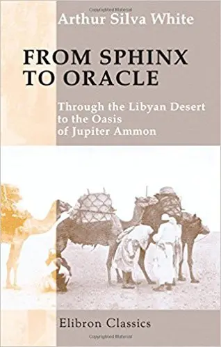 Arthur Silva White: From Sphinx to Oracle Through the Libyan Desert to the Oasis of Jupiter Ammon 1899